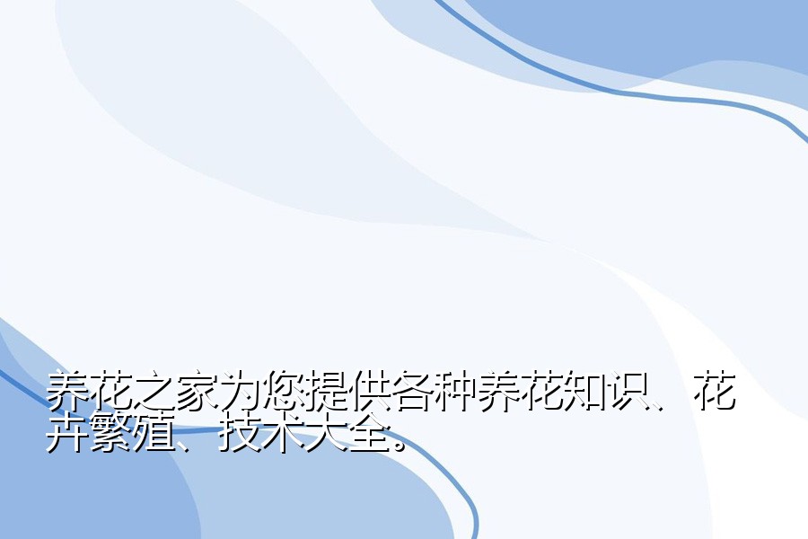 养花之家为您提供各种养花知识、花卉繁殖、技术大全。